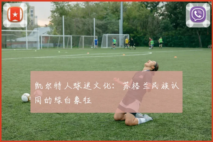 凯尔特人球迷文化：苏格兰民族认同的绿白象征