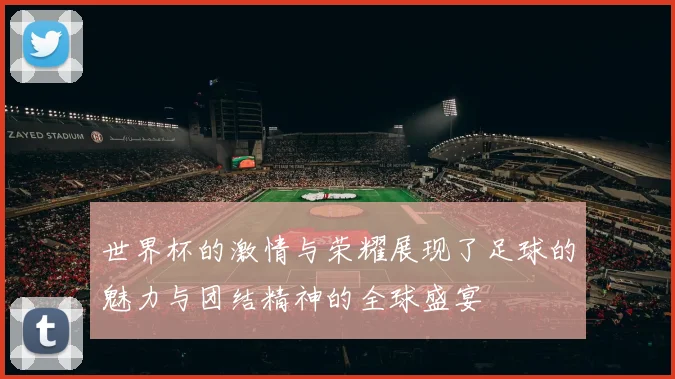 世界杯的激情与荣耀展现了足球的魅力与团结精神的全球盛宴