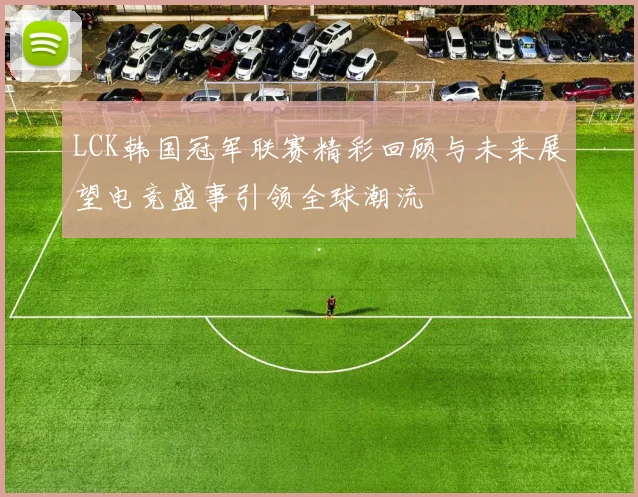LCK韩国冠军联赛精彩回顾与未来展望电竞盛事引领全球潮流
