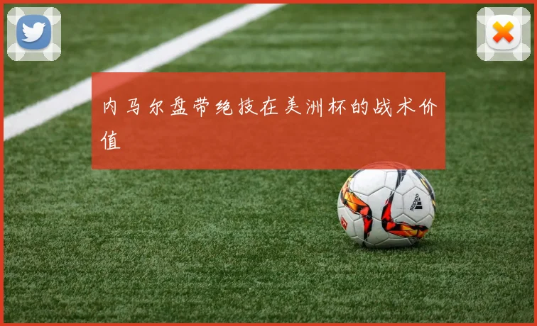 内马尔盘带绝技在美洲杯的战术价值