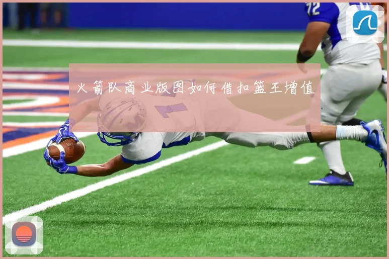 火箭队商业版图如何借扣篮王增值