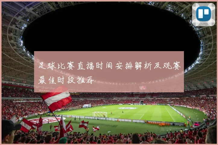 足球比赛直播时间安排解析及观赛最佳时段推荐