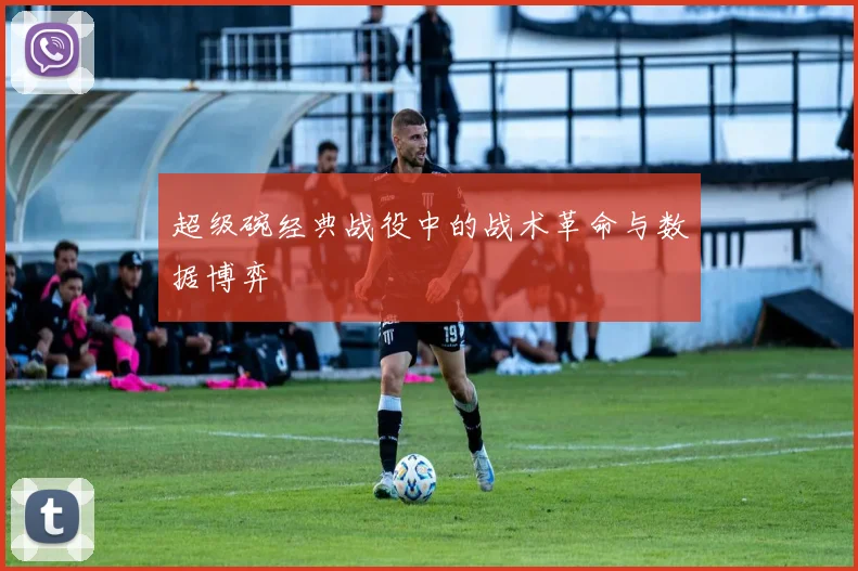 超级碗经典战役中的战术革命与数据博弈