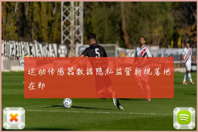 运动传感器数据隐私监管新规落地在即