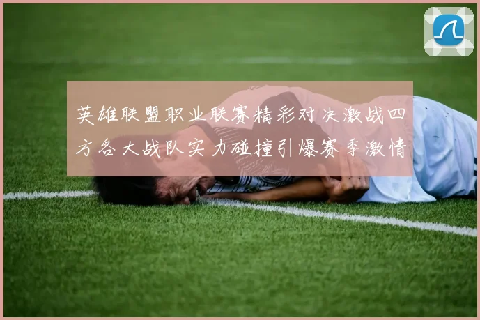 英雄联盟职业联赛精彩对决激战四方各大战队实力碰撞引爆赛季激情
