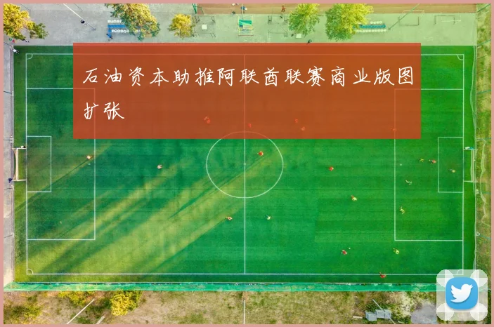 石油资本助推阿联酋联赛商业版图扩张