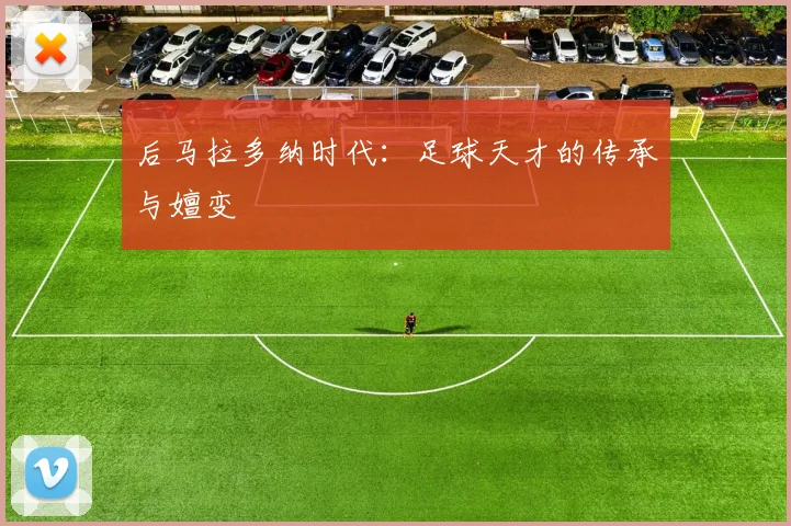 后马拉多纳时代：足球天才的传承与嬗变