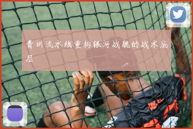 青训流水线重构银河战舰的战术底层