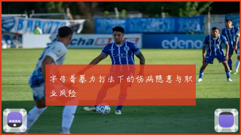 字母哥暴力打法下的伤病隐患与职业风险