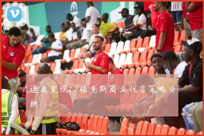 速度变现：福克斯商业代言策略分析